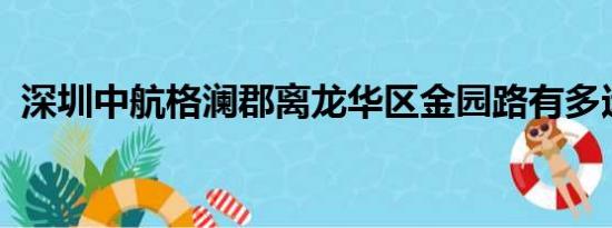 深圳中航格澜郡离龙华区金园路有多远路程