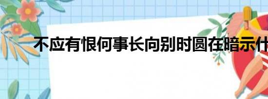 不应有恨何事长向别时圆在暗示什么