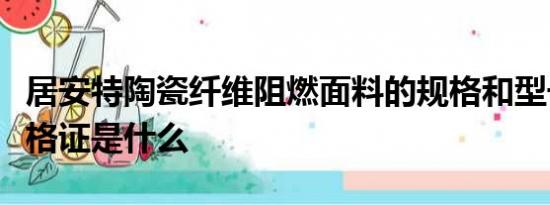 居安特陶瓷纤维阻燃面料的规格和型号以及合格证是什么