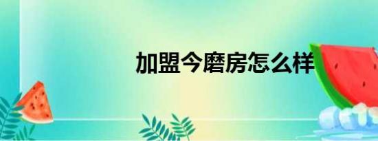 加盟今磨房怎么样