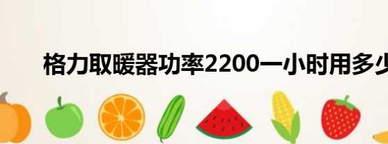 格力取暖器功率2200一小时用多少电