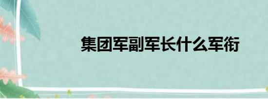 集团军副军长什么军衔