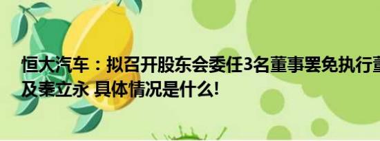 恒大汽车：拟召开股东会委任3名董事罢免执行董事刘永灼及秦立永 具体情况是什么!