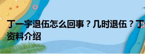 丁一宇退伍怎么回事？几时退伍？丁一宇个人资料介绍