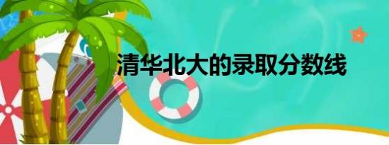 清华北大的录取分数线