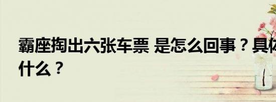 霸座掏出六张车票 是怎么回事？具体经过是什么？