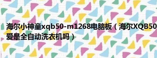 海尔小神童xqb50-m1268电脑板（海尔XQB50-M1268关爱是全自动洗衣机吗）