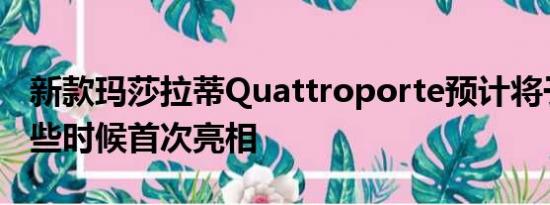 新款玛莎拉蒂Quattroporte预计将于今年晚些时候首次亮相