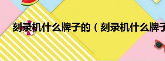 刻录机什么牌子的（刻录机什么牌子好）