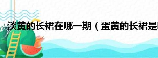 淡黄的长裙在哪一期（蛋黄的长裙是哪期）