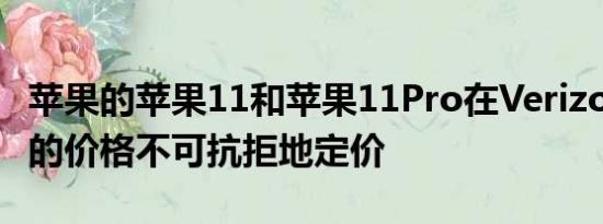 苹果的苹果11和苹果11Pro在Verizon上以新的价格不可抗拒地定价