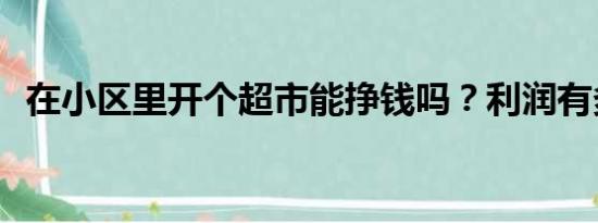 在小区里开个超市能挣钱吗？利润有多少？