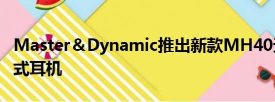 Master＆Dynamic推出新款MH40无线入耳式耳机