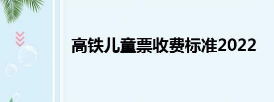 高铁儿童票收费标准2022