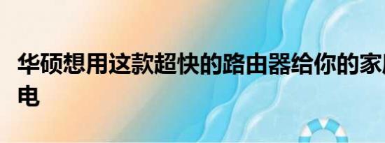 华硕想用这款超快的路由器给你的家庭网络充电