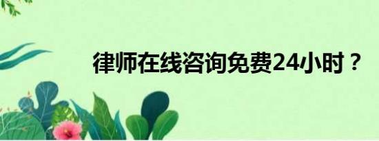 律师在线咨询免费24小时？