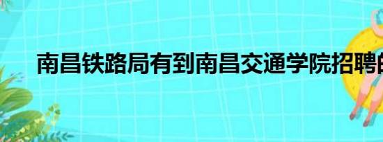 南昌铁路局有到南昌交通学院招聘的吗