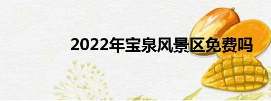 2022年宝泉风景区免费吗