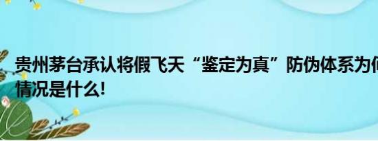 贵州茅台承认将假飞天“鉴定为真”防伪体系为何失灵 具体情况是什么!