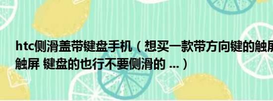 htc侧滑盖带键盘手机（想买一款带方向键的触屏手机或者触屏 键盘的也行不要侧滑的 ...）