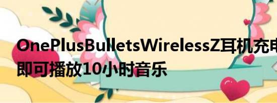 OnePlusBulletsWirelessZ耳机充电10分钟即可播放10小时音乐