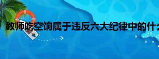 教师吃空饷属于违反六大纪律中的什么纪律