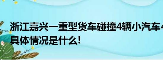 浙江嘉兴一重型货车碰撞4辆小汽车4人死亡 具体情况是什么!