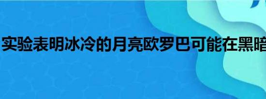 实验表明冰冷的月亮欧罗巴可能在黑暗中发光