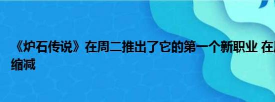 《炉石传说》在周二推出了它的第一个新职业 在周三进行了缩减