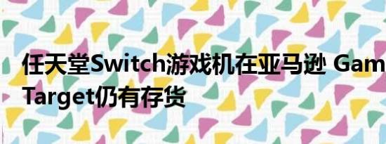 任天堂Switch游戏机在亚马逊 GameStop和Target仍有存货