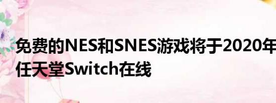 免费的NES和SNES游戏将于2020年7月登陆任天堂Switch在线