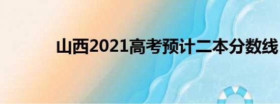 山西2021高考预计二本分数线