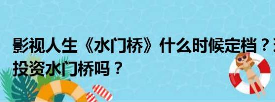 影视人生《水门桥》什么时候定档？现在可以投资水门桥吗？