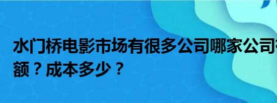 水门桥电影市场有很多公司哪家公司有真实份额？成本多少？