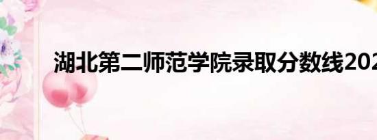 湖北第二师范学院录取分数线2021