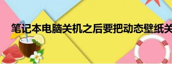 笔记本电脑关机之后要把动态壁纸关掉吗