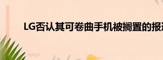 LG否认其可卷曲手机被搁置的报道