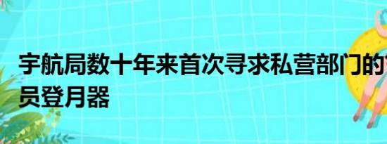 宇航局数十年来首次寻求私营部门的首批宇航员登月器