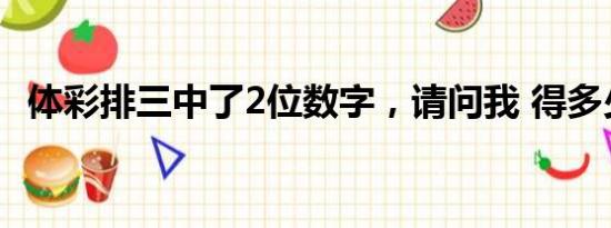 体彩排三中了2位数字，请问我 得多少钱？