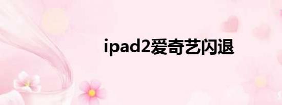 ipad2爱奇艺闪退