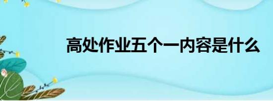 高处作业五个一内容是什么