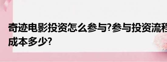 奇迹电影投资怎么参与?参与投资流程是什么?成本多少?