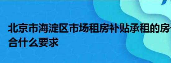 北京市海淀区市场租房补贴承租的房子应该符合什么要求