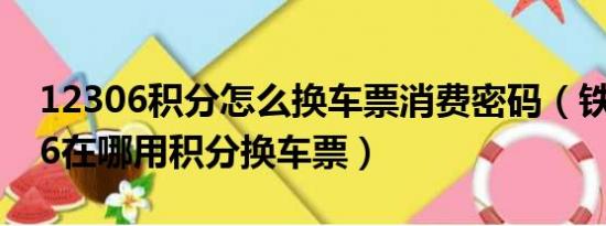 12306积分怎么换车票消费密码（铁路12306在哪用积分换车票）