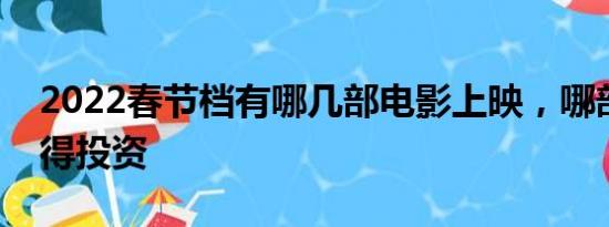 2022春节档有哪几部电影上映，哪部电影值得投资