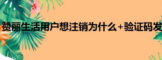 赞丽生活用户想注销为什么+验证码发不出去