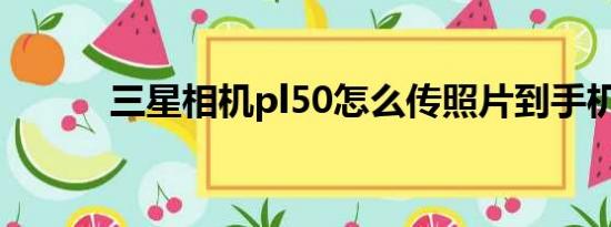 三星相机pl50怎么传照片到手机