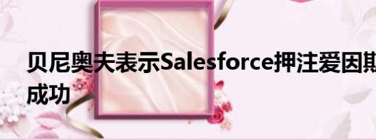 贝尼奥夫表示Salesforce押注爱因斯坦AI的成功