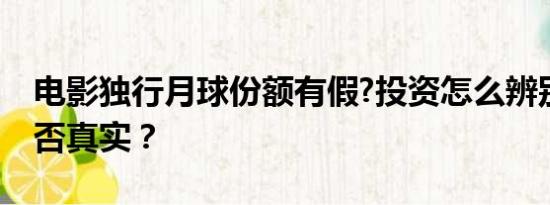 电影独行月球份额有假?投资怎么辨别份额是否真实？