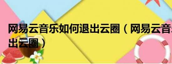 网易云音乐如何退出云圈（网易云音乐如何退出云圈）